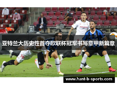 亚特兰大历史性首夺欧联杯冠军书写意甲新篇章 亚特兰大历史性首夺欧联杯冠军书写意甲新篇章