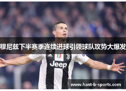 穆尼兹下半赛季连续进球引领球队攻势大爆发 穆尼兹下半赛季连续进球引领球队攻势大爆发