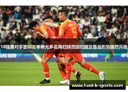 18强赛对手集训名单曝光多名海归球员回归国足备战形势骤然升级