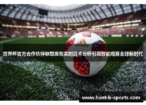 世界杯官方合作伙伴联想发布实时战术分析引领智能观赛全球新时代 世界杯官方合作伙伴联想发布实时战术分析引领智能观赛全球新时代