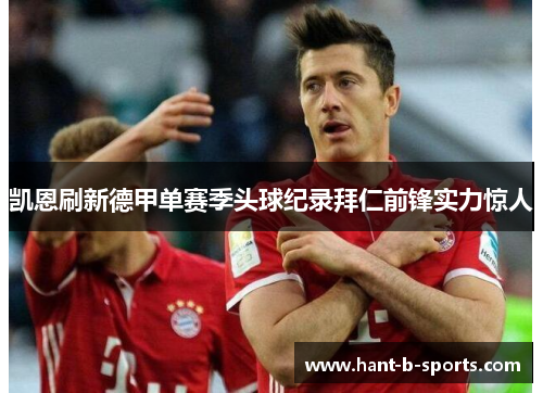 凯恩刷新德甲单赛季头球纪录拜仁前锋实力惊人