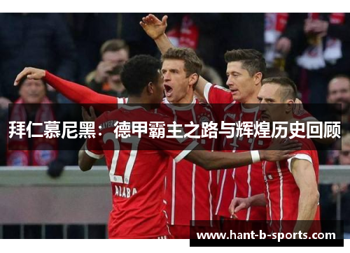 拜仁慕尼黑：德甲霸主之路与辉煌历史回顾