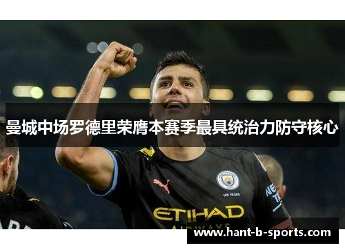 曼城中场罗德里荣膺本赛季最具统治力防守核心