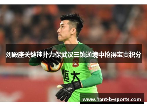 刘殿座关键神扑力保武汉三镇逆境中抢得宝贵积分