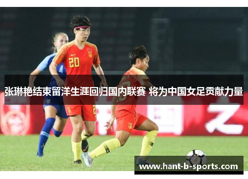 张琳艳结束留洋生涯回归国内联赛 将为中国女足贡献力量